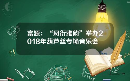 富源:“凤衍雅韵”举办2018年葫芦丝专场音乐会