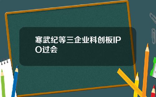 寒武纪等三企业科创板IPO过会