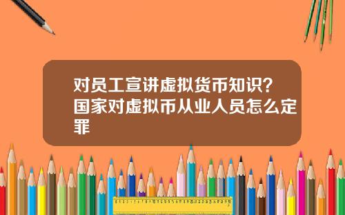 对员工宣讲虚拟货币知识?国家对虚拟币从业人员怎么定罪
