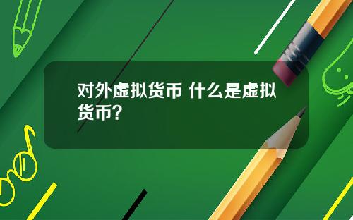 对外虚拟货币 什么是虚拟货币?