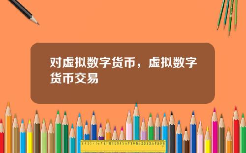 对虚拟数字货币,虚拟数字货币交易