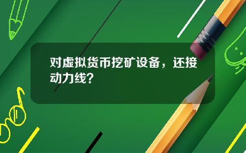对虚拟货币挖矿设备,还接动力线?