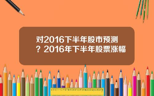 对2016下半年股市预测?2016年下半年股票涨幅