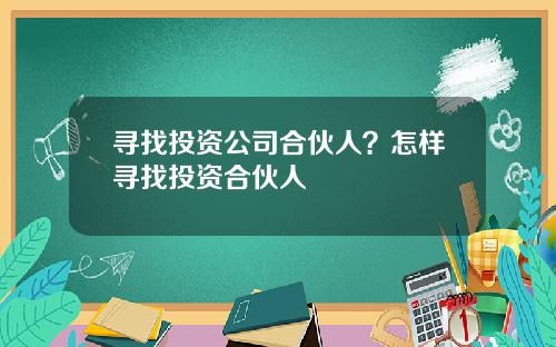 寻找投资公司合伙人?怎样寻找投资合伙人