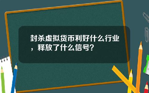 封杀虚拟货币利好什么行业，释放了什么信号？