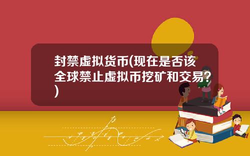 封禁虚拟货币(现在是否该全球禁止虚拟币挖矿和交易?)