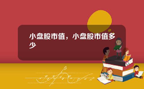 小盘股市值,小盘股市值多少