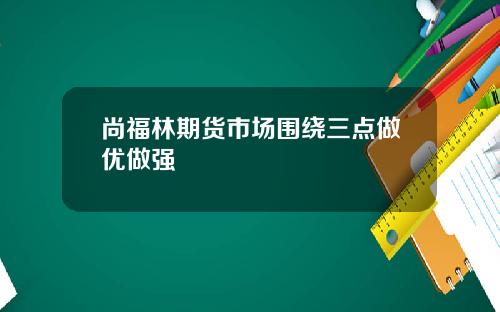 尚福林期货市场围绕三点做优做强