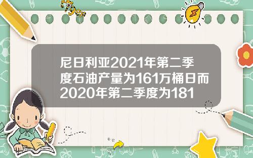 尼日利亚2021年第二季度石油产量为161万桶日而2020年第二季度为181万桶日
