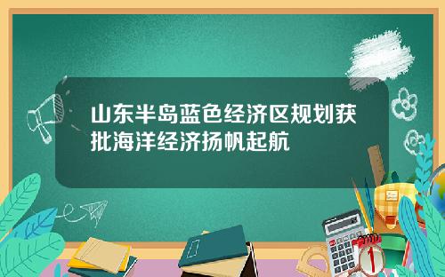 山东半岛蓝色经济区规划获批海洋经济扬帆起航