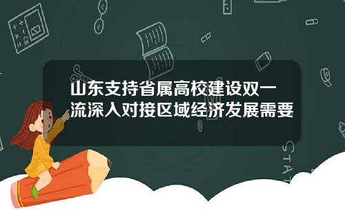 山东支持省属高校建设双一流深入对接区域经济发展需要