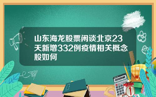 山东海龙股票闲谈北京23天新增332例疫情相关概念股如何