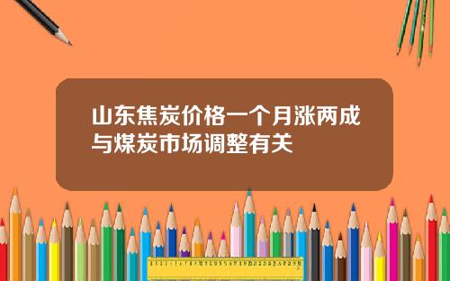山东焦炭价格一个月涨两成与煤炭市场调整有关