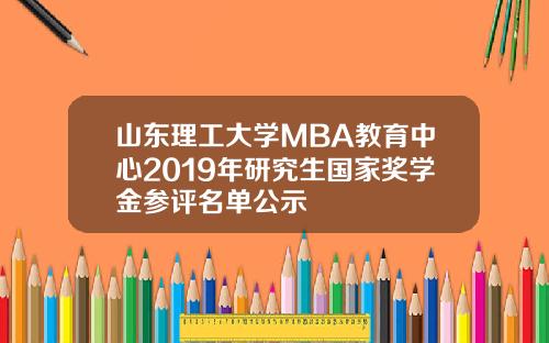 山东理工大学MBA教育中心2019年研究生国家奖学金参评名单公示