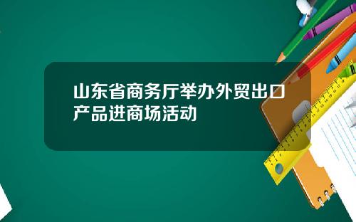 山东省商务厅举办外贸出口产品进商场活动