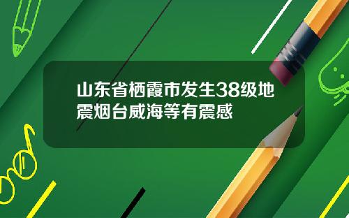山东省栖霞市发生38级地震烟台威海等有震感