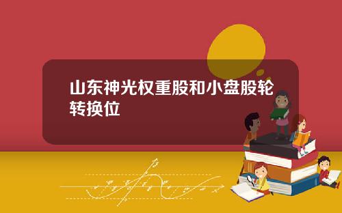 山东神光权重股和小盘股轮转换位