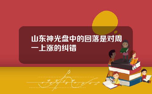 山东神光盘中的回落是对周一上涨的纠错