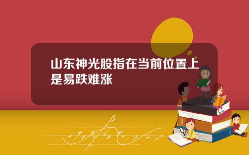 山东神光股指在当前位置上是易跌难涨