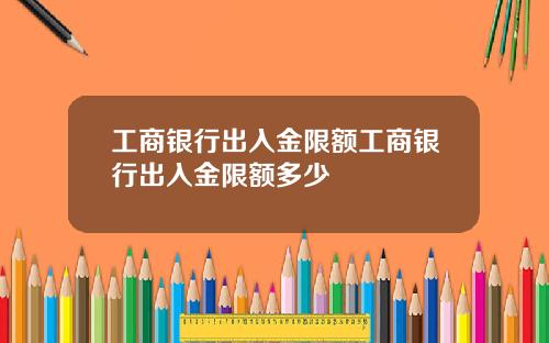 工商银行出入金限额工商银行出入金限额多少