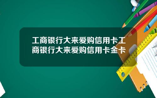 工商银行大来爱购信用卡工商银行大来爱购信用卡金卡