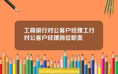 工商银行对公客户经理工行对公客户经理岗位职责