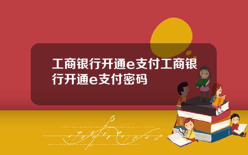 工商银行开通e支付工商银行开通e支付密码