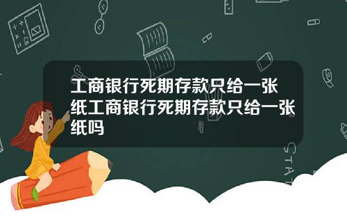 工商银行死期存款只给一张纸工商银行死期存款只给一张纸吗