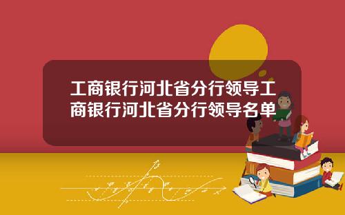 工商银行河北省分行领导工商银行河北省分行领导名单