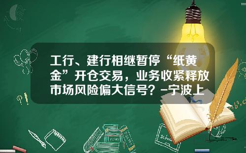 工行、建行相继暂停“纸黄金”开仓交易，业务收紧释放市场风险偏大信号？-宁波上金兴业食品公司