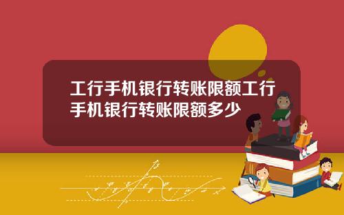 工行手机银行转账限额工行手机银行转账限额多少