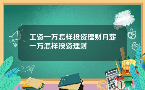 工资一万怎样投资理财月薪一万怎样投资理财