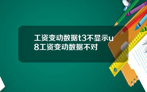 工资变动数据t3不显示u8工资变动数据不对