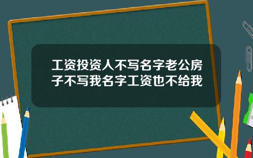 工资投资人不写名字老公房子不写我名字工资也不给我