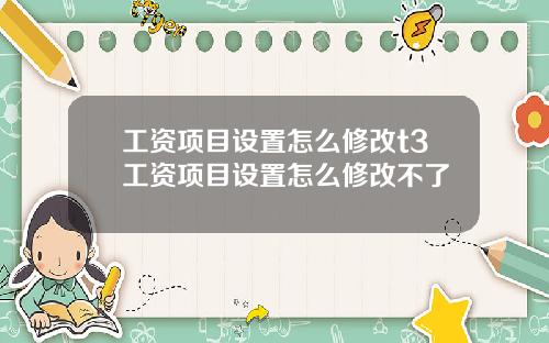 工资项目设置怎么修改t3工资项目设置怎么修改不了