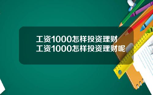 工资1000怎样投资理财工资1000怎样投资理财呢