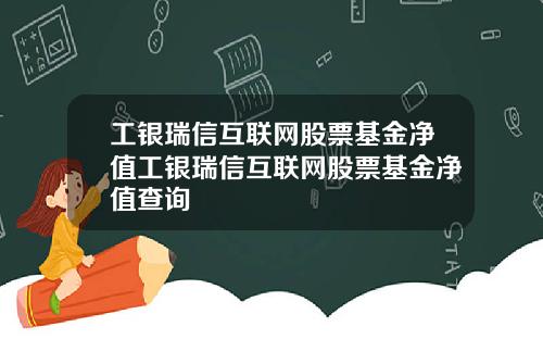 工银瑞信互联网股票基金净值工银瑞信互联网股票基金净值查询