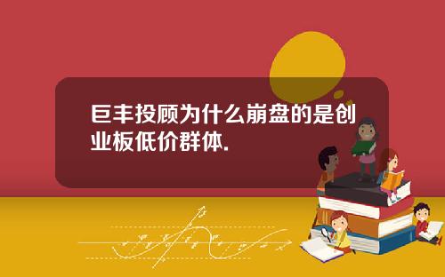 巨丰投顾为什么崩盘的是创业板低价群体.