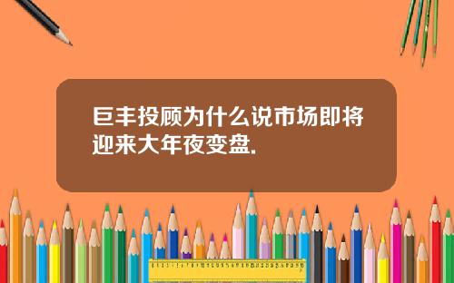巨丰投顾为什么说市场即将迎来大年夜变盘.