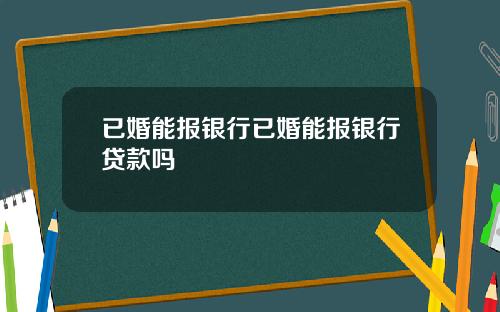 已婚能报银行已婚能报银行贷款吗