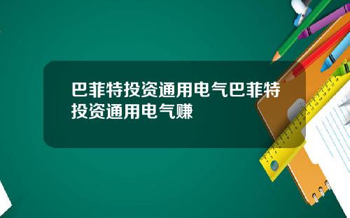 巴菲特投资通用电气巴菲特投资通用电气赚