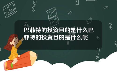 巴菲特的投资目的是什么巴菲特的投资目的是什么呢
