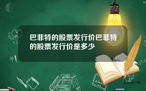 巴菲特的股票发行价巴菲特的股票发行价是多少