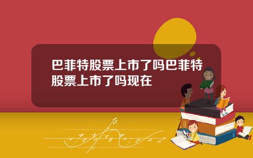巴菲特股票上市了吗巴菲特股票上市了吗现在