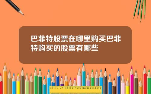 巴菲特股票在哪里购买巴菲特购买的股票有哪些