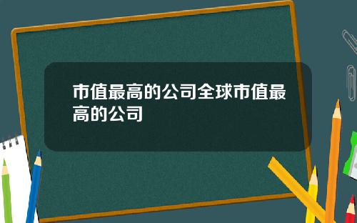 市值最高的公司全球市值最高的公司