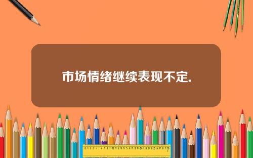 市场情绪继续表现不定.