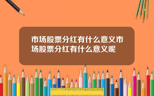 市场股票分红有什么意义市场股票分红有什么意义呢
