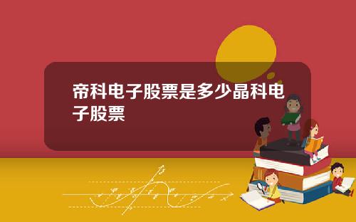 帝科电子股票是多少晶科电子股票