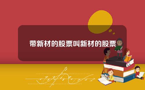 带新材的股票叫新材的股票